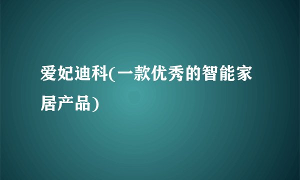 爱妃迪科(一款优秀的智能家居产品)