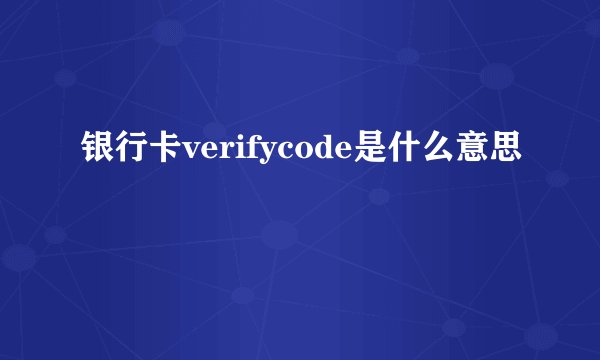 银行卡verifycode是什么意思