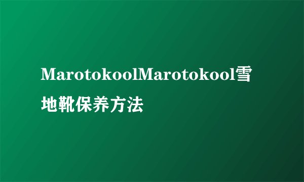 MarotokoolMarotokool雪地靴保养方法