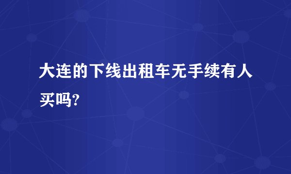 大连的下线出租车无手续有人买吗?