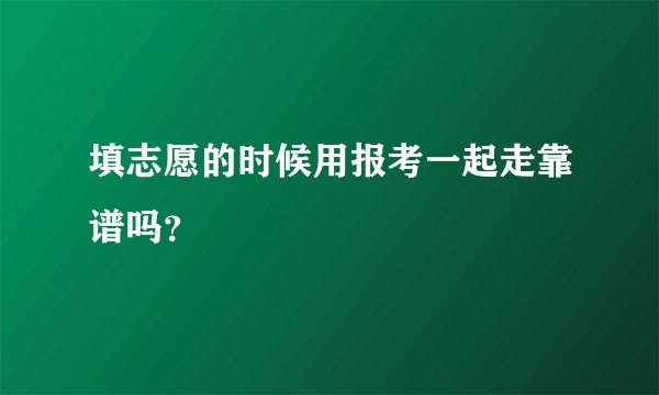 填志愿的时候用报考一起走靠谱吗？