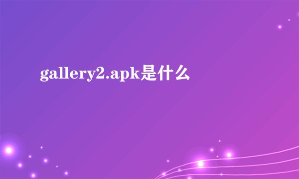 gallery2.apk是什么