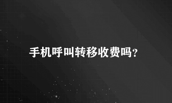 手机呼叫转移收费吗？