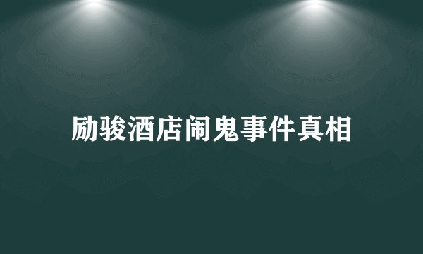 励骏酒店闹鬼事件真相