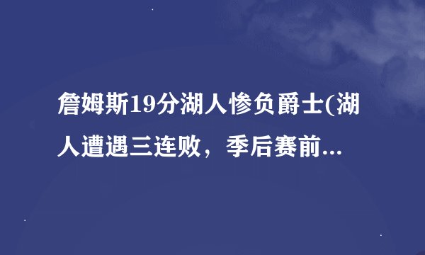 詹姆斯19分湖人惨负爵士(湖人遭遇三连败，季后赛前景堪忧！)