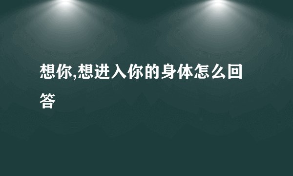 想你,想进入你的身体怎么回答