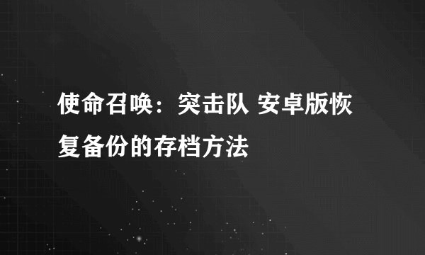 使命召唤：突击队 安卓版恢复备份的存档方法