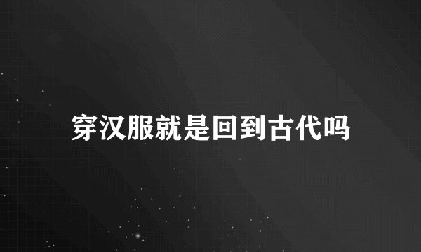 穿汉服就是回到古代吗