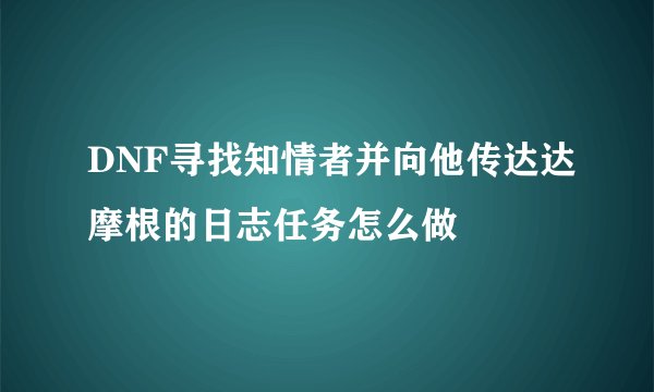 DNF寻找知情者并向他传达达摩根的日志任务怎么做