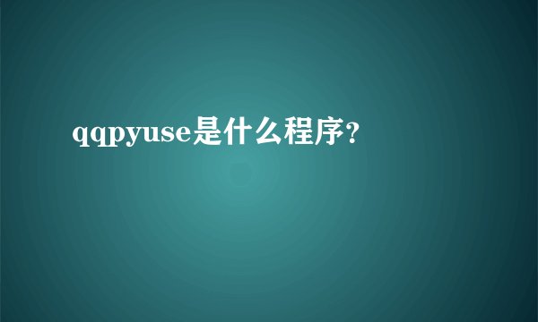 qqpyuse是什么程序？