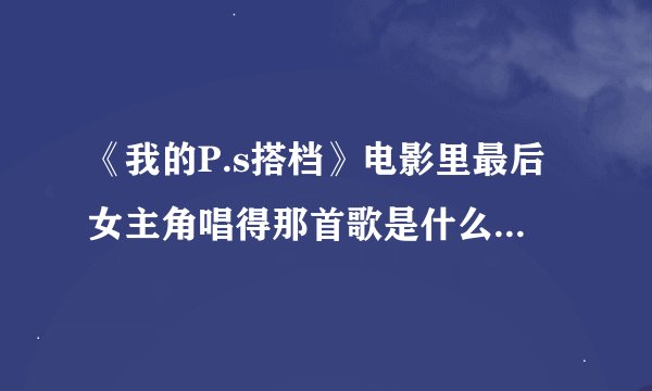 《我的P.s搭档》电影里最后女主角唱得那首歌是什么？那时候女主角对着手机唱得，是韩国电影，大神速回！