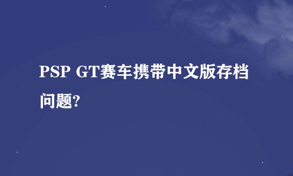 PSP GT赛车携带中文版存档问题?