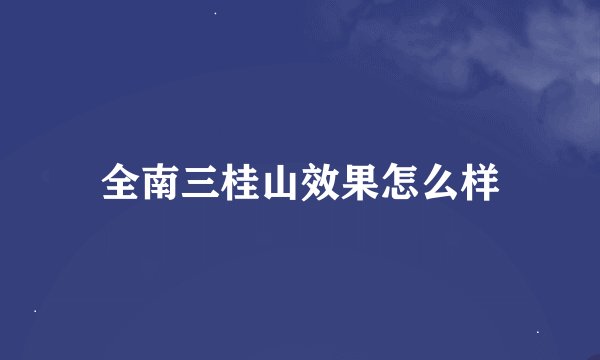 全南三桂山效果怎么样
