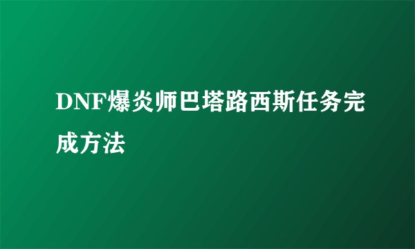 DNF爆炎师巴塔路西斯任务完成方法