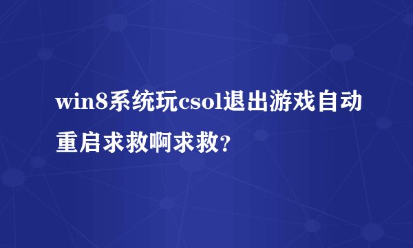 win8系统玩csol退出游戏自动重启求救啊求救？