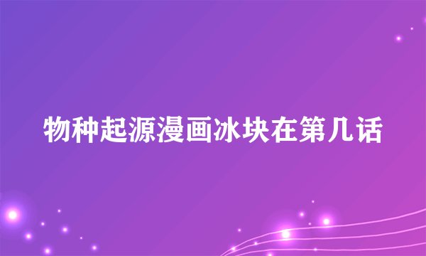 物种起源漫画冰块在第几话