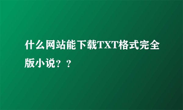 什么网站能下载TXT格式完全版小说？？
