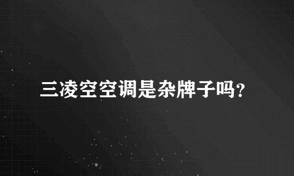 三凌空空调是杂牌子吗？