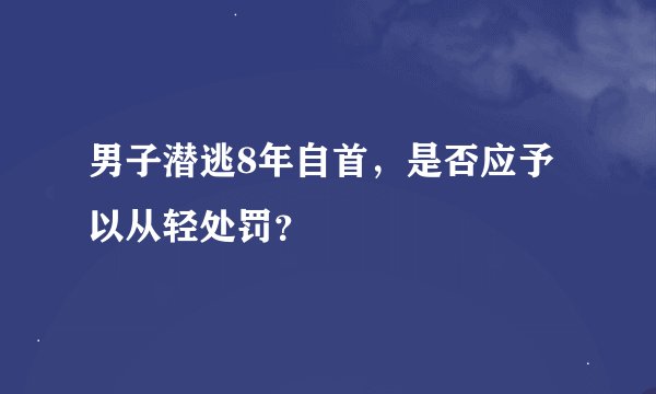 男子潜逃8年自首，是否应予以从轻处罚？