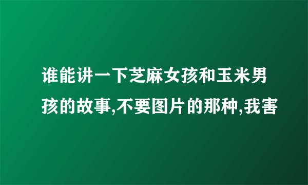 谁能讲一下芝麻女孩和玉米男孩的故事,不要图片的那种,我害