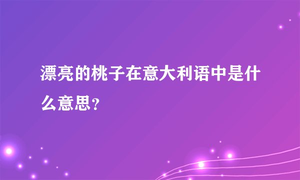 漂亮的桃子在意大利语中是什么意思？
