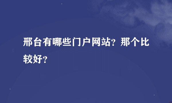 邢台有哪些门户网站？那个比较好？