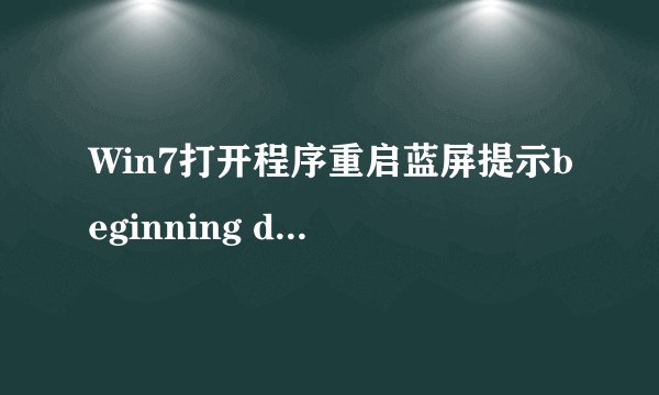 Win7打开程序重启蓝屏提示beginning dump of physical memory怎么办
