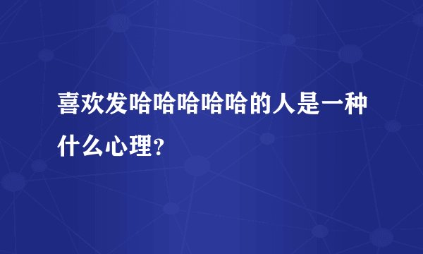 喜欢发哈哈哈哈哈的人是一种什么心理？
