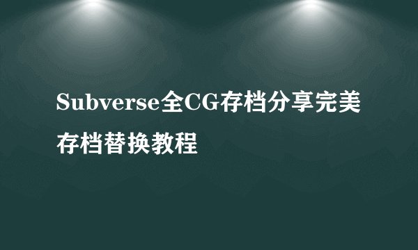 Subverse全CG存档分享完美存档替换教程