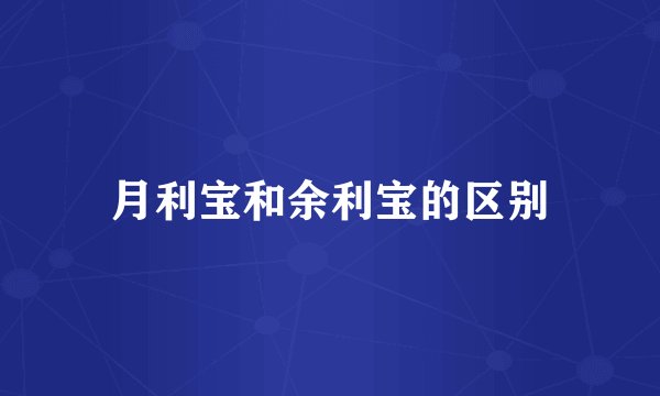 月利宝和余利宝的区别