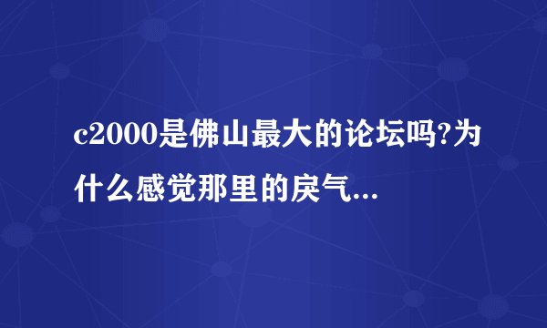 c2000是佛山最大的论坛吗?为什么感觉那里的戾气好重负能量也很多