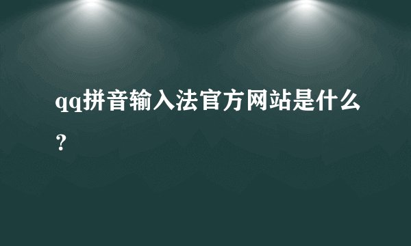 qq拼音输入法官方网站是什么?