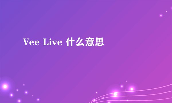 Vee Live 什么意思