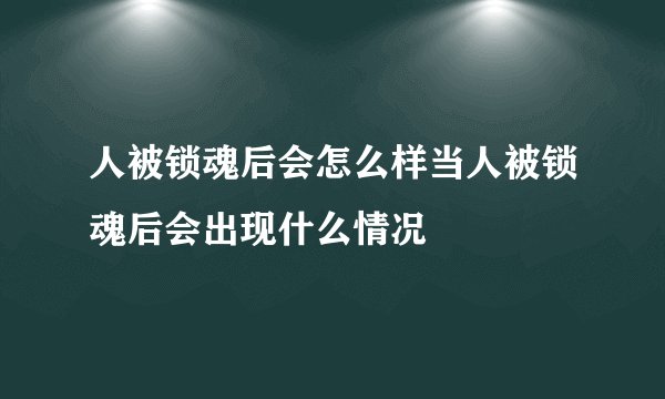 人被锁魂后会怎么样当人被锁魂后会出现什么情况