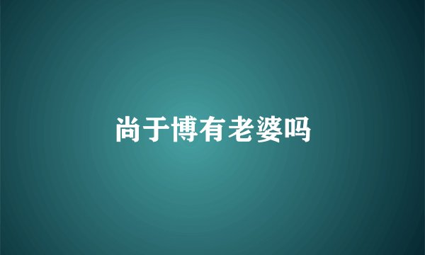 尚于博有老婆吗