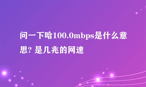 问一下哈100.0mbps是什么意思? 是几兆的网速