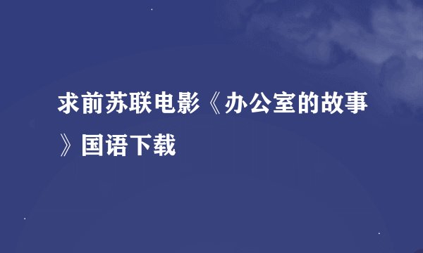 求前苏联电影《办公室的故事》国语下载