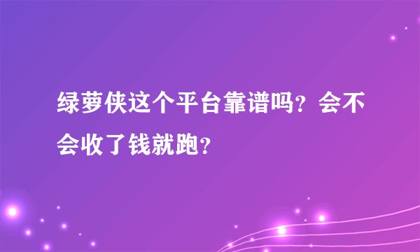 绿萝侠这个平台靠谱吗?会不会收了钱就跑?