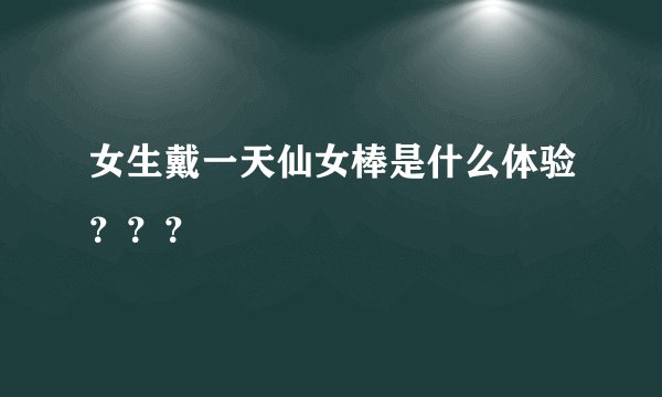 女生戴一天仙女棒是什么体验？？？