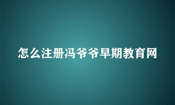 怎么注册冯爷爷早期教育网