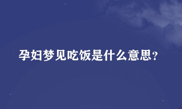 孕妇梦见吃饭是什么意思?