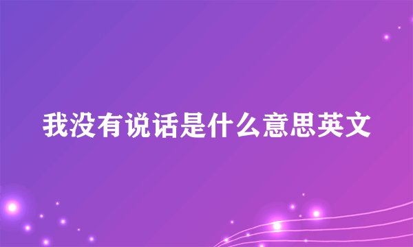 我没有说话是什么意思英文