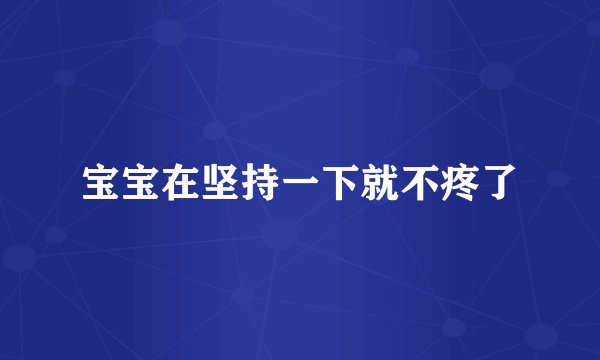 宝宝在坚持一下就不疼了