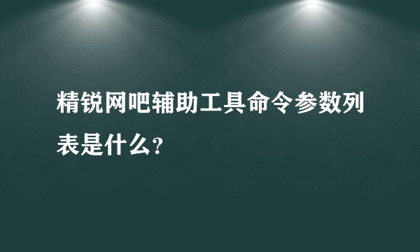 精锐网吧辅助工具命令参数列表是什么？