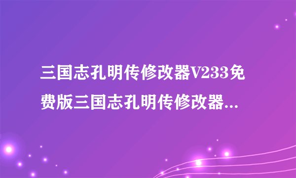 三国志孔明传修改器V233免费版三国志孔明传修改器V233免费版功能简介