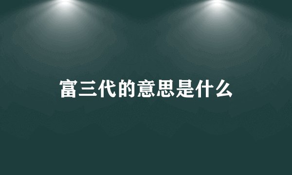 富三代的意思是什么