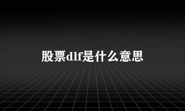 股票dlf是什么意思