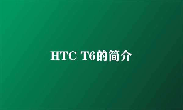 HTC T6的简介