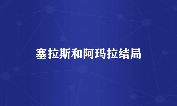 塞拉斯和阿玛拉结局
