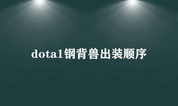 dota1钢背兽出装顺序